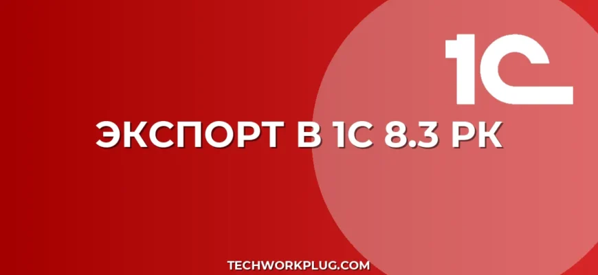 Как отразить экспорт в 1С 8.3 РК: пошаговая инструкция