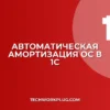 Настройка амортизации ОС в 1С: пошаговая инструкция