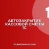 Автозакрытие кассовой смены в 1С: настройка