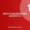 Как восстановить удаленный банк в 1С: пошаговая инструкция