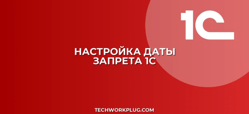 Как установить дату запрета редактирования в 1С 8.3