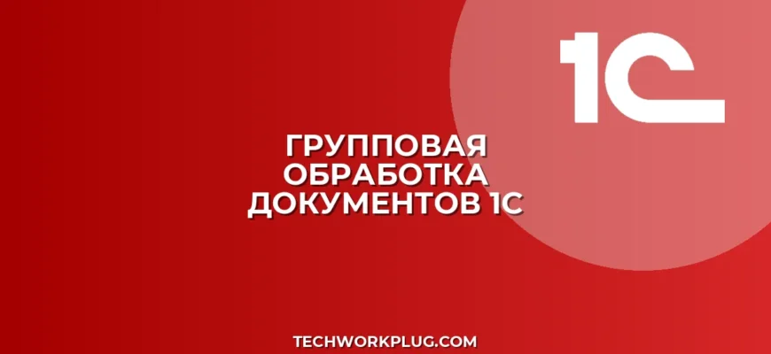 Групповая обработка документов в 1С 8.3: инструкция