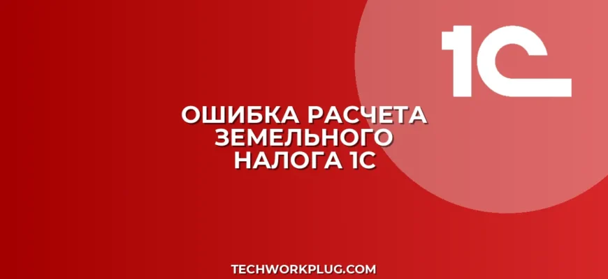 Почему в 1С не рассчитывается земельный налог