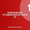 Как изменить ставку страховых взносов в 1С: Инструкция