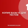 Как сделать копию базы 1С для тестов: инструкция