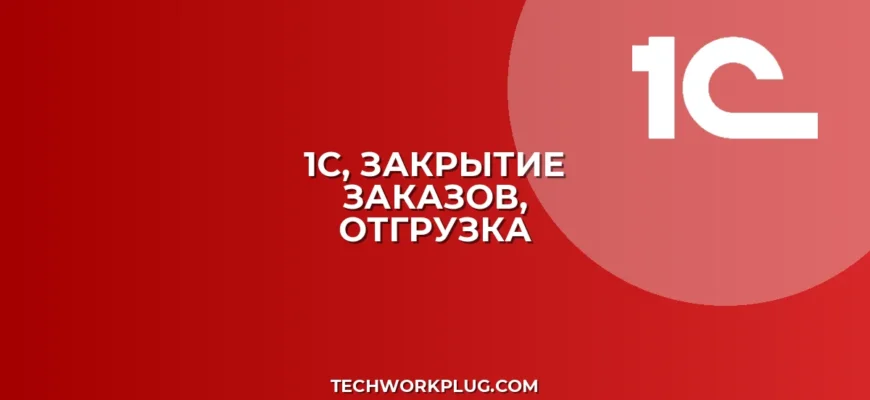 Автоматическое закрытие заказов в 1С при отгрузке: Настройка
