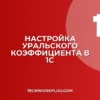 Как изменить уральский коэффициент в 1С: пошагово