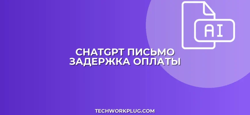 Письмо о задержке оплаты в ChatGPT: пошаговый гайд