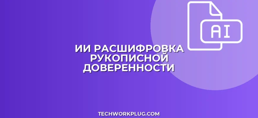 Как ИИ расшифрует рукописную доверенность в текст: Пошаговая инструкция