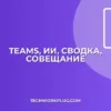 Сводка совещания Teams с ИИ: Быстро и точно