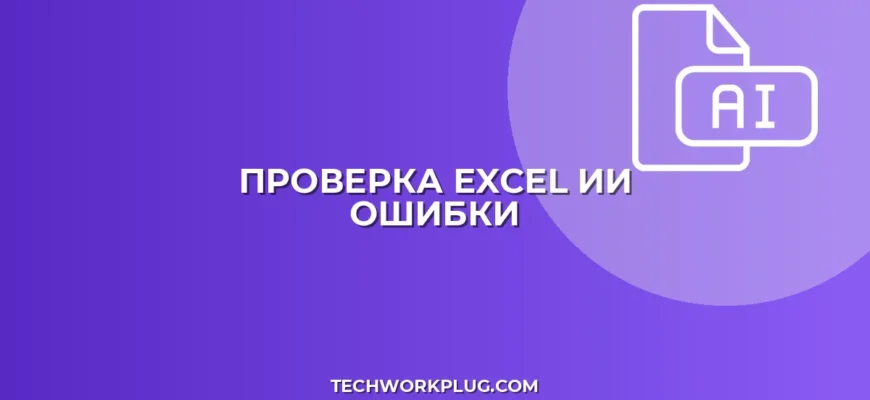 Проверка отчетов Excel на ошибки с ИИ: Полное руководство