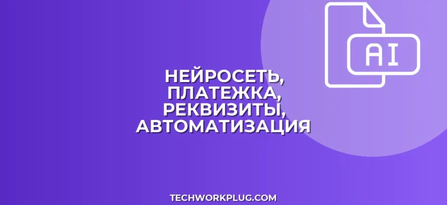 Нейросеть для платежек: Автоматическое заполнение по реквизитам