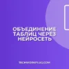 Как объединить таблицы с помощью нейросети за 5 минут