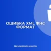 Ошибка XML для ФНС: Некорректный формат. Решение