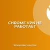 Chrome не видит VPN: Полное руководство по устранению проблем