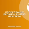 Как скопировать все вкладки в список в Яндекс Браузере: Полное руководство