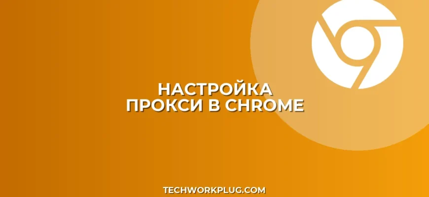 Как настроить прокси в Google Chrome: пошаговая инструкция
