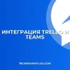 Интеграция Trello с Teams: пошаговая настройка