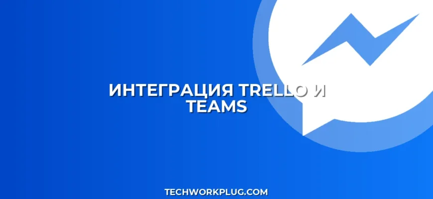 Интеграция Trello с Teams: пошаговая настройка