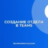 Как создать отдел и каналы в Teams: инструкция
