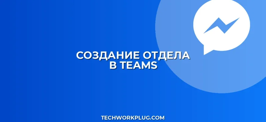 Как создать отдел и каналы в Teams: инструкция