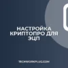 Настройка КриптоПро для торговых площадок: пошаговый гайд
