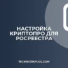 Настройка КриптоПро для Росреестра: пошаговая инструкция