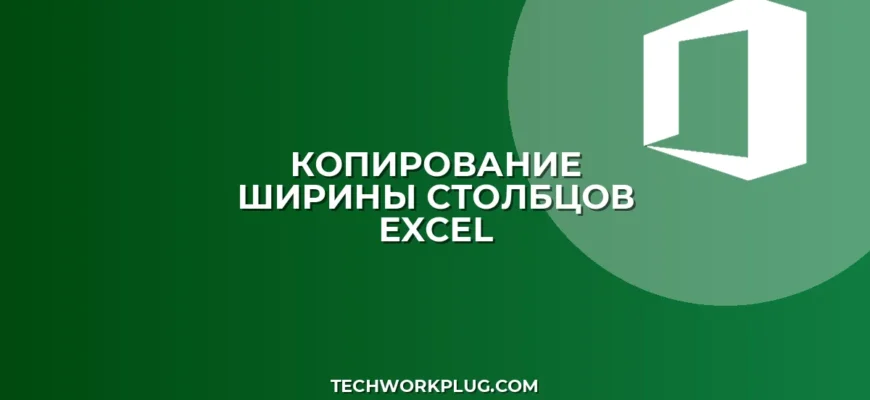 Почему не копируется ширина столбцов в Excel при вставке