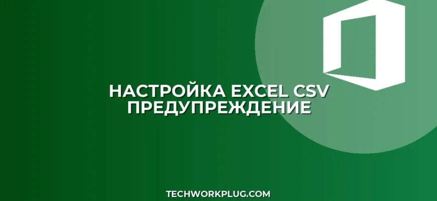Как убрать предупреждение при открытии CSV в Excel