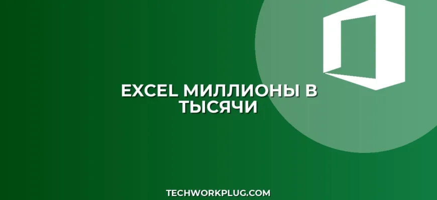 Как в Excel перевести миллионы в тысячи: пошаговая инструкция