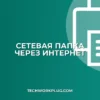 Как открыть сетевую папку через интернет: гайд