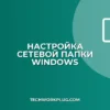 Быстрый доступ к сетевой папке: настройка за 5 минут