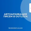 Автоархивация писем Outlook: настройка за 5 минут