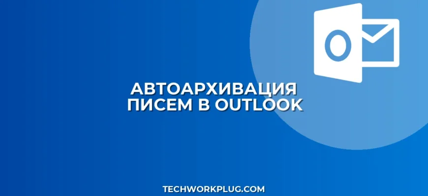 Автоархивация писем Outlook: настройка за 5 минут