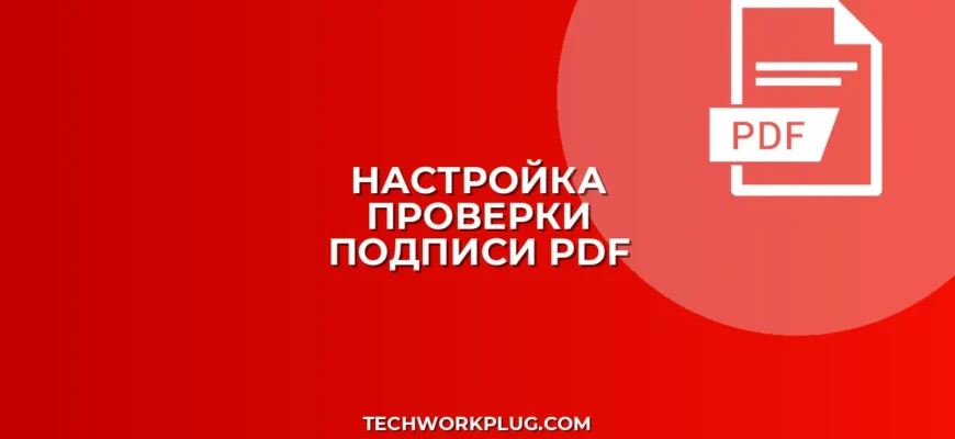Как настроить проверку подлинности PDF подписи