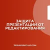 Как защитить презентацию от редактирования: гайд