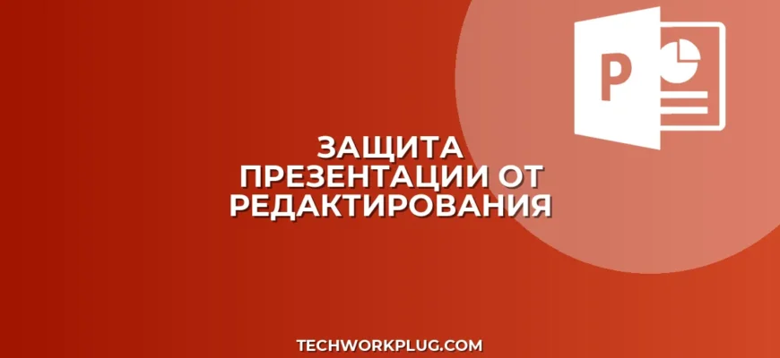 Как защитить презентацию от редактирования: гайд