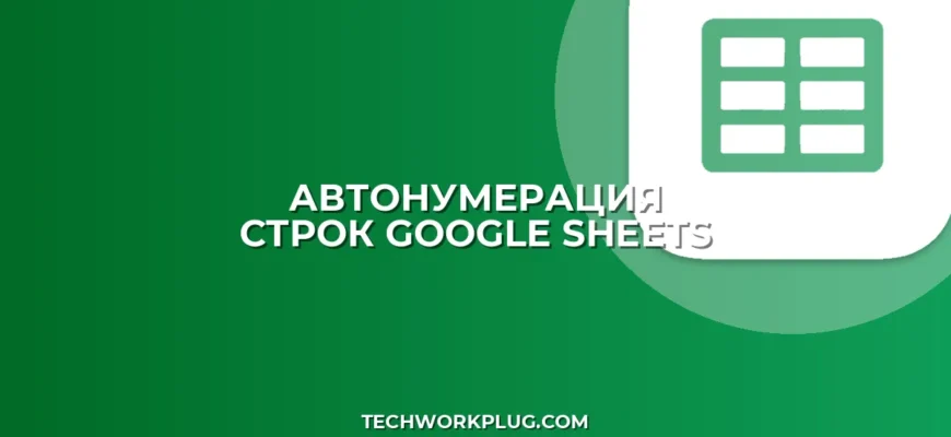 Автонумерация строк в Google Таблицах: 4 способа