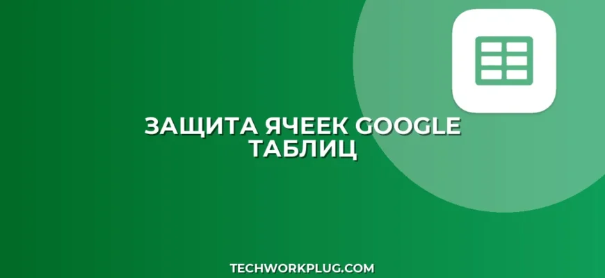 Защита ячеек Google Таблиц: Как запретить редактирование