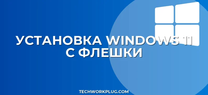 Как установить Windows 11 с флешки: пошаговая инструкция