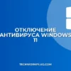 Как отключить антивирус в Windows 11: инструкция