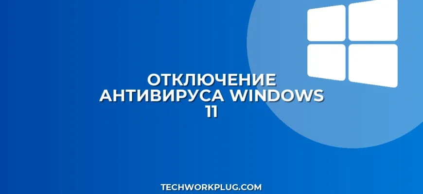 Как отключить антивирус в Windows 11: инструкция