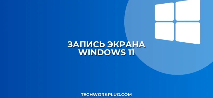 Как записать видео с экрана в Windows 11: Полное руководство