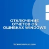Как отключить отчеты об ошибках в Windows