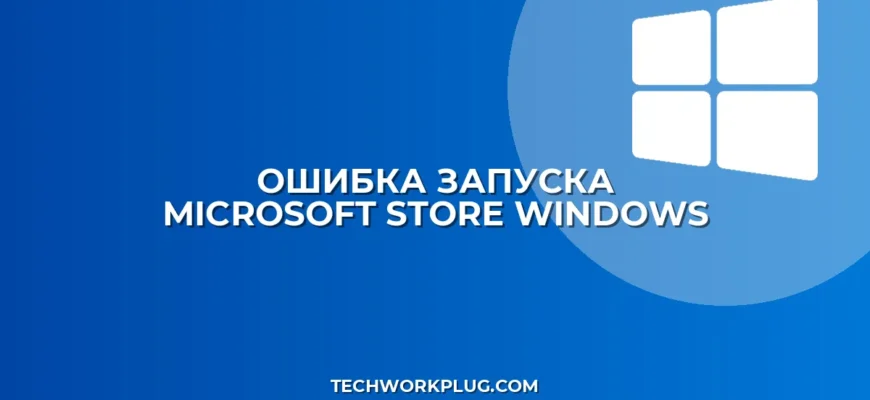 Почему не запускается Microsoft Store: пошаговое решение