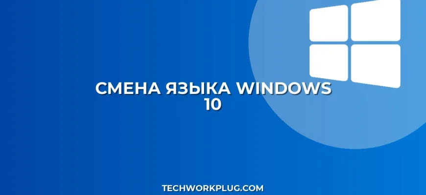 Как поменять язык в Windows 10: пошаговый гайд
