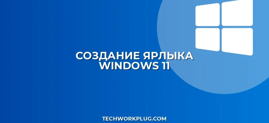 Как создать ярлык в Windows 11: пошаговая инструкция