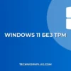 Установка Windows 11 без TPM: Полное руководство 2024