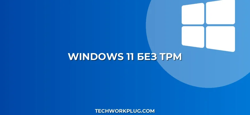 Установка Windows 11 без TPM: Полное руководство 2024