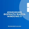 Как изменить формат файла в Windows 11: инструкция